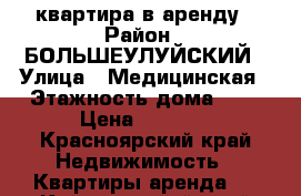 квартира в аренду › Район ­ БОЛЬШЕУЛУЙСКИЙ › Улица ­ Медицинская › Этажность дома ­ 2 › Цена ­ 4 000 - Красноярский край Недвижимость » Квартиры аренда   . Красноярский край